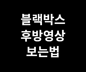 블랙박스 후방카메라 영상 쉽게 감상하는 팁과 방법 안내